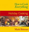 How to Cook Everything: Holiday Cooking - Mark Bittman, Alan Witschonke