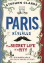 Paris Revealed. The Secret Life of a City - Stephen Clarke