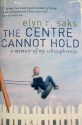 The Center Cannot Hold: My Journey Through Madness - Elyn R. Saks