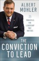 The Conviction to Lead: 25 Principles for Leadership That Matters - R. Albert Mohler Jr.