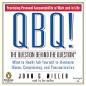 QBQ! The Question Behind the Question: Practicing Personal Accountability at Work and in Life - John G. Miller