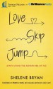 Love, Skip, Jump: Start Living the Adventure of Yes - Shelene Bryan