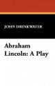 Abraham Lincoln: A Play - John Drinkwater