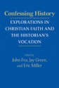 Confessing History: Explorations in Christian Faith and the Historian's Vocation - John Fea, Jay Green, Eric Miller