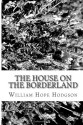 The House on the Borderland - William Hope Hodgson