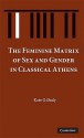 The Feminine Matrix of Sex and Gender in Classical Athens - Kate Gilhuly