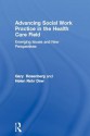 Advancing Social Work Practice in the Health Care Field: Emerging Issues and New Perspectives - Gary Rosenberg, Dsw Helen Rehr