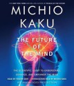 The Future of the Mind: The Scientific Quest to Understand, Enhance, and Empower the Mind - Michio Kaku