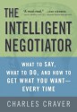 The Intelligent Negotiator: What to Say, What to Do, How to Get What You Want--Every Time - Charles B. Craver