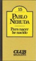 Para nacer he nacido - Pablo Neruda