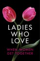 Ladies Who Love: An Erotica Collection - Heather Towne, Rachel Randall, Alegra Verde, Izzy French, Cammy May Hunnicutt, Liz Coldwell, Giselle Renarde, Annabeth Leong, Rose de Fer, Emelia Rawlings