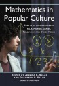 Mathematics in Popular Culture: Essays on Appearances in Film, Fiction, Games, Television and Other Media - Jessica K. Sklar, Elizabeth S. Sklar, Richard Kaczynski