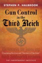 Gun Control in the Third Reich: Disarming the Jews and "Enemies of the State" - Stephen P. Halbrook