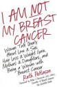 I Am Not My Breast Cancer: Women Talk Openly About Love and Sex, Hair Loss and Weight Gain, Mothers and Daughters, and Being a Woman with Breast Cancer - Ruth Peltason