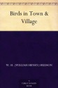 Birds in Town & Village - W. H. (William Henry) Hudson