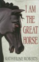 I Am the Great Horse - Katherine Roberts