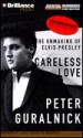 Careless Love: The Unmaking of Elvis Presley - Peter Guralnick, J. Charles