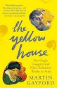 The Yellow House: Van Gogh, Gauguin, And Nine Turbulent Weeks In Arles - Martin Gayford