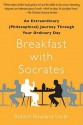 Breakfast with Socrates: An Extraordinary (Philosophical) Journey Through Your Ordinary Day - Robert Rowland Smith