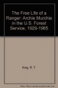 The Free Life of a Ranger: Archie Murchie in the U.S. Forest Service, 1929-1965 - R.T. King