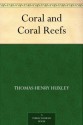 Coral and Coral Reefs - Thomas Henry Huxley