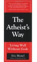 The Atheist's Way: Living Well Without Gods - Eric Maisel