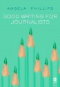 Good Writing for Journalists - Angela Phillips