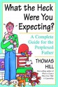 What the Heck Were You Expecting?: A Complete Guide for the Perplexed Father - Thomas Hill