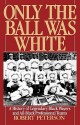 Only the Ball Was White: A History of Legendary Black Players and All-Black Professional Teams - Robert W. Peterson