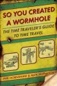 So You Created a Wormhole: The Time Traveler's Guide to Time Travel - Phil Hornshaw, Nick Hurwitch