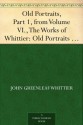 Old Portraits, Part 1, from Volume VI., The Works of Whittier: Old Portraits and Modern Sketches - John Greenleaf Whittier