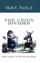 The Union Divided: Party Conflict in the Civil War North - Mark E. Neely Jr.