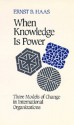 When Knowledge is Power: Three Models of Change in International Organizations - Ernst B. Haas, Miles Kahler, Stephen D. Krasner