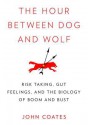 The Hour Between Dog and Wolf: Risk Taking, Gut Feelings, and the Biology of Boom and Bust - John M. Coates, T.B.A.