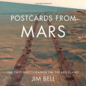 Postcards from Mars: The First Photographer on the Red Planet - Jim Bell