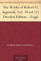 The Works of Robert G. Ingersoll, Vol. 10 (of 12) Dresden Edition-Legal - Robert G. Ingersoll