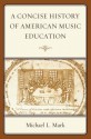 A Concise History of American Music Education - Michael L. Mark