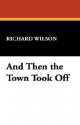 And Then the Town Took Off - Richard Wilson