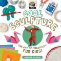 Cool Sculpture: The Art of Creativity for Kids - Anders Hanson