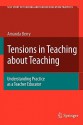 Tensions in Teaching about Teaching: Understanding Practice as a Teacher Educator - Amanda Berry