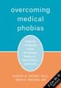 Overcoming Medical Phobias: How to Conquer Fear of Blood, Needles, Doctors, and Dentists - Martin M. Antony, Mark Watling