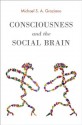 Consciousness and the Social Brain - Michael S. A. Graziano