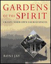 Gardens Of The Spirit: Create Your Own Sacred Spaces - Roni Jay