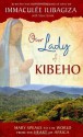 Our Lady of Kibeho: Mary Speaks to the World from the Heart of Africa - Immaculee Ilibagiza