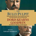 The Bully Pulpit: Theodore Roosevelt, William Howard Taft, and the Golden Age of Journalism - Edward Herrmann, Doris Kearns Goodwin