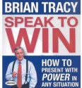 Speak To Win: How to Present With Power in Any Situation - Brian Tracy