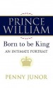 Prince William: The Man Who Will Be King - Penny Junor