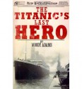 The Titanic's Last Hero: A Startling True Story That Can Change Your Life Forever - Moody Adams