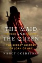 The Maid and the Queen: The Secret History of Joan of Arc - Nancy Goldstone