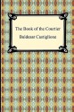 The Book of the Courtier - Baldassare Castiglione, Leonard E. Opdycke